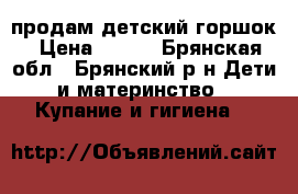 продам детский горшок › Цена ­ 100 - Брянская обл., Брянский р-н Дети и материнство » Купание и гигиена   